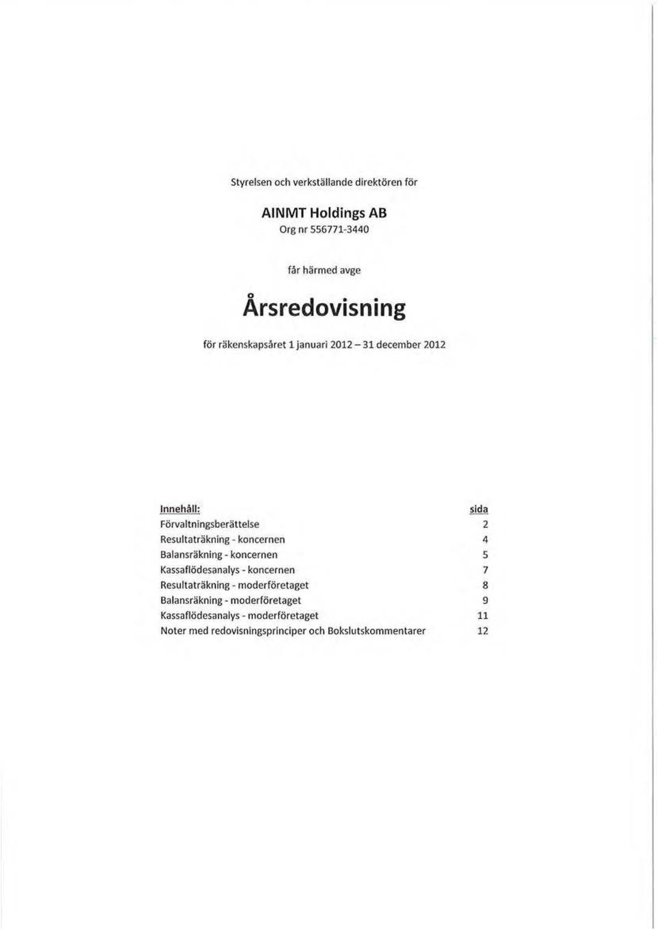 4 Balansräkning - koncernen 5 Kassaflödesanalys - koncernen 7 Resultaträkning - moderföretaget 8 Ba lansräkning -