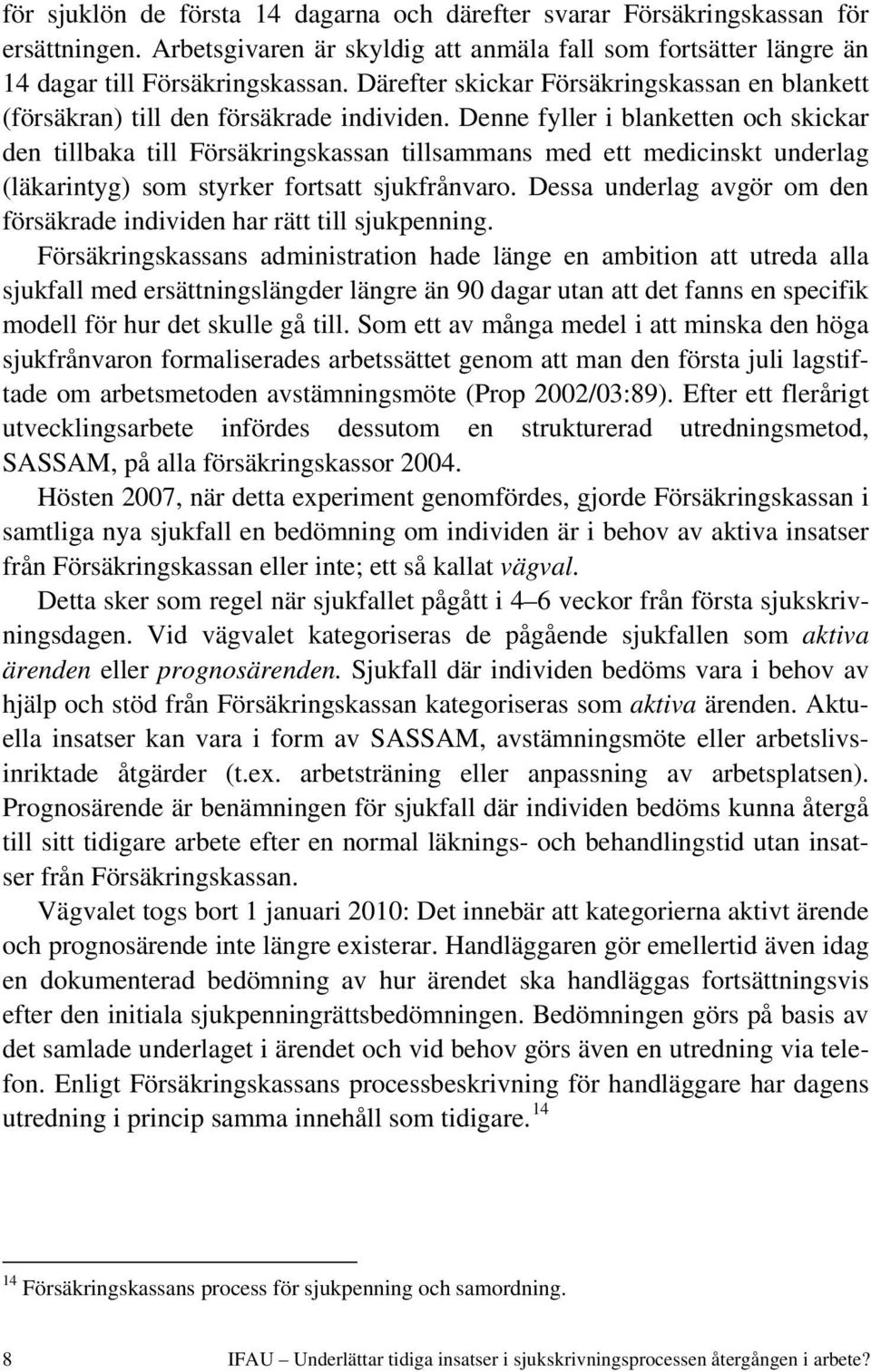 Denne fyller i blanketten och skickar den tillbaka till Försäkringskassan tillsammans med ett medicinskt underlag (läkarintyg) som styrker fortsatt sjukfrånvaro.