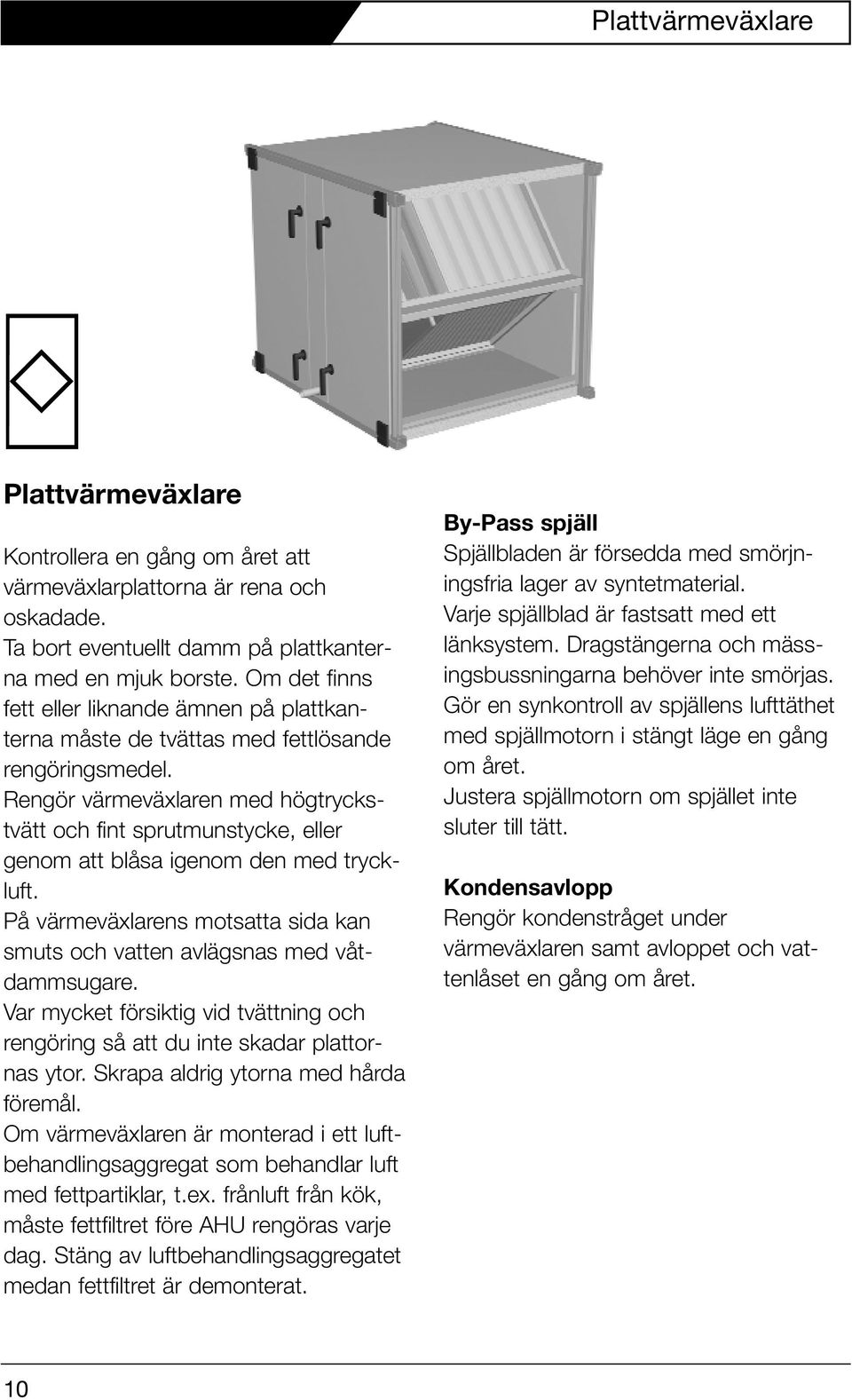 Rengör värmeväxlaren med högtryckstvätt och fint sprutmunstycke, eller genom att blåsa igenom den med tryckluft. På värmeväxlarens motsatta sida kan smuts och vatten avlägsnas med våtdammsugare.