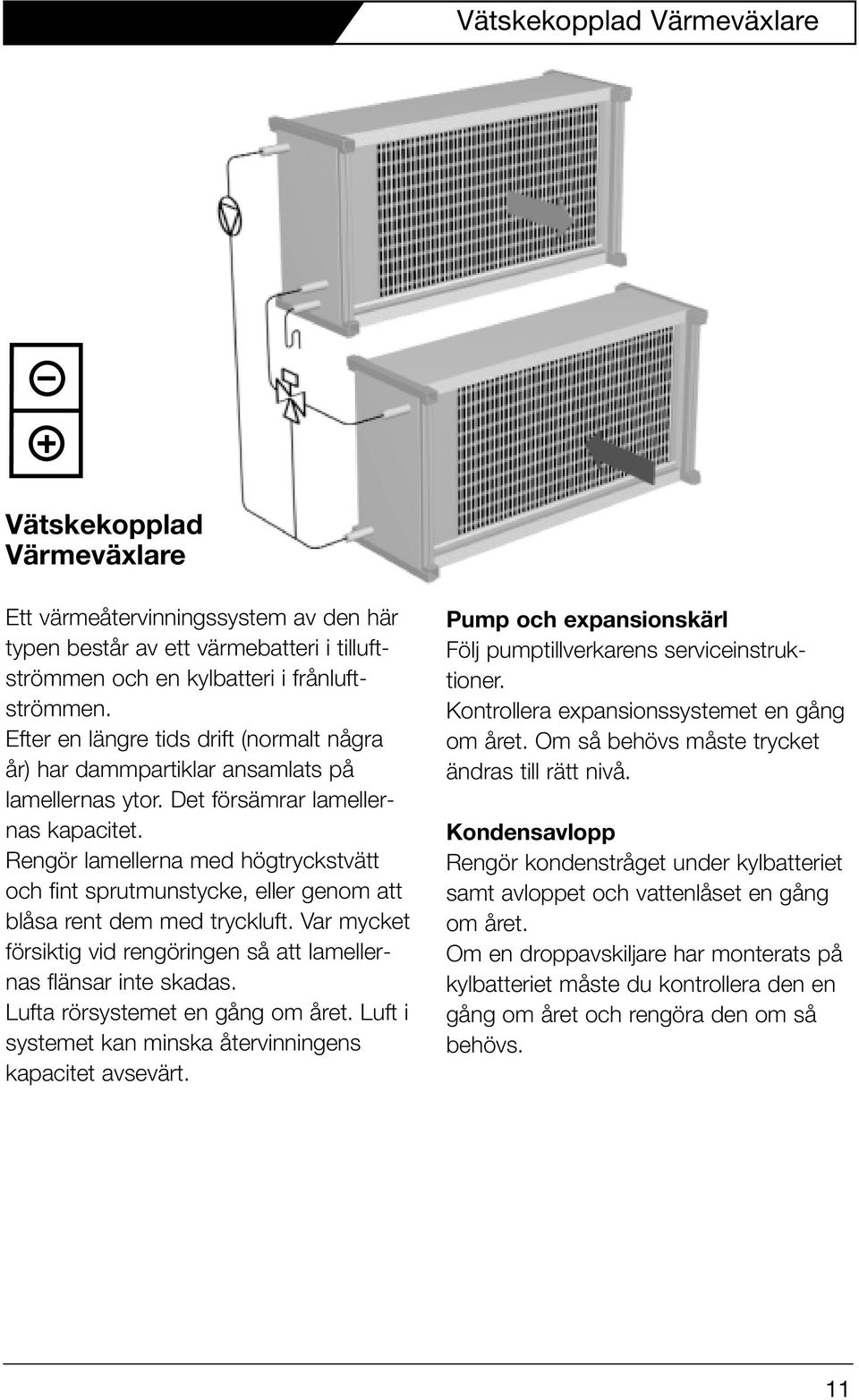 Rengör lamellerna med högtryckstvätt och fint sprutmunstycke, eller genom att blåsa rent dem med tryckluft. Var mycket försiktig vid rengöringen så att lamellernas flänsar inte skadas.