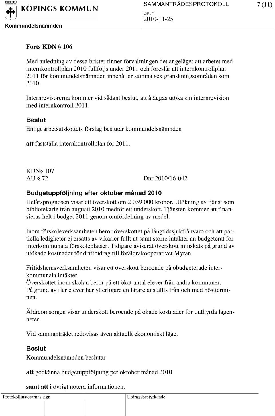 Internrevisorerna kommer vid sådant beslut, att åläggas utöka sin internrevision med internkontroll 2011. att fastställa internkontrollplan för 2011.