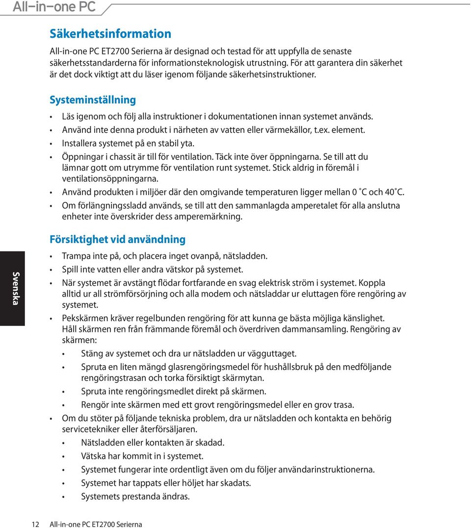 Systeminställning Läs igenom och följ alla instruktioner i dokumentationen innan systemet används. Använd inte denna produkt i närheten av vatten eller värmekällor, t.ex. element.