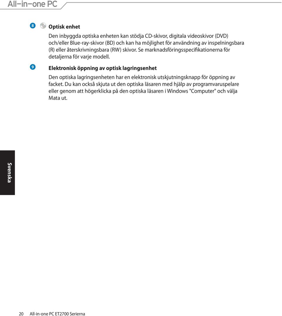 9 Elektronisk öppning av optisk lagringsenhet Den optiska lagringsenheten har en elektronisk utskjutningsknapp för öppning av facket.