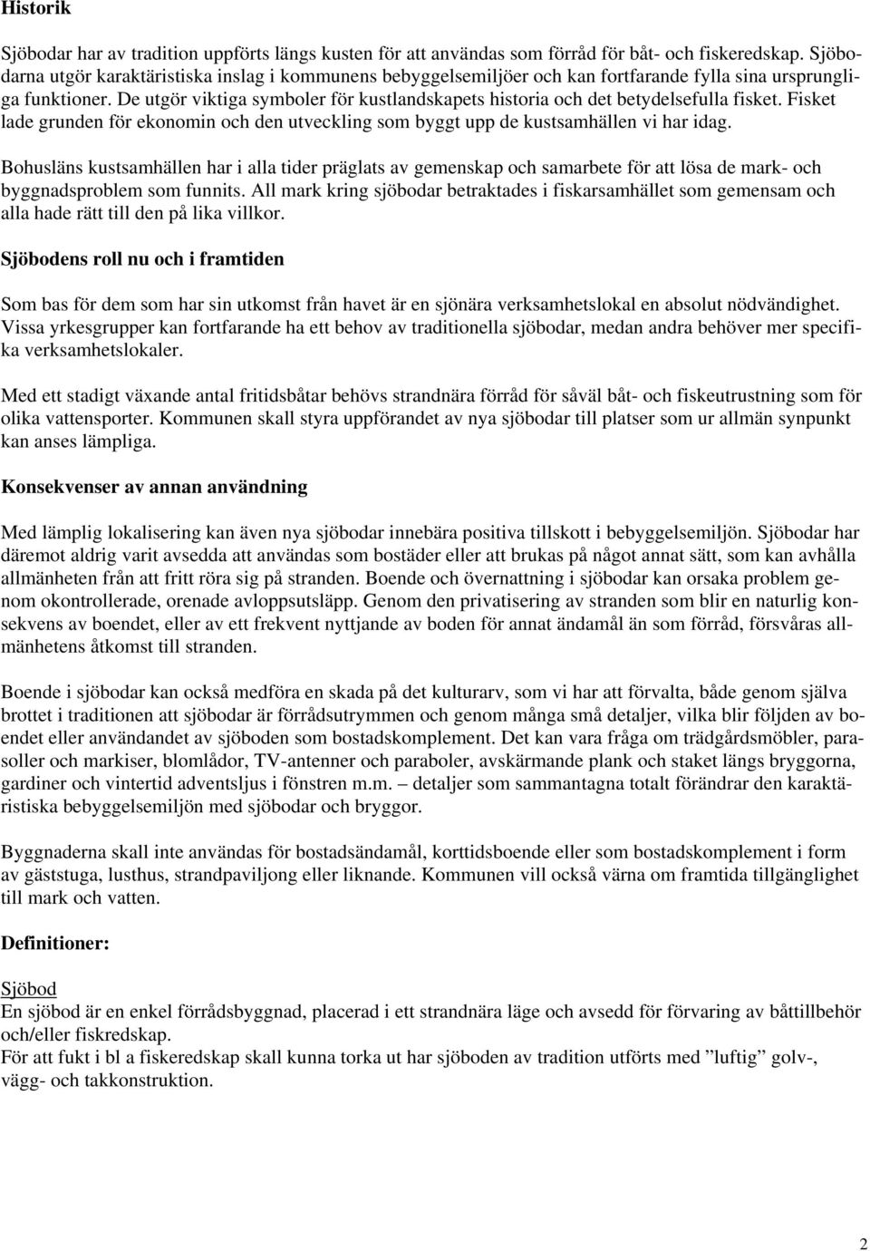 De utgör viktiga symboler för kustlandskapets historia och det betydelsefulla fisket. Fisket lade grunden för ekonomin och den utveckling som byggt upp de kustsamhällen vi har idag.