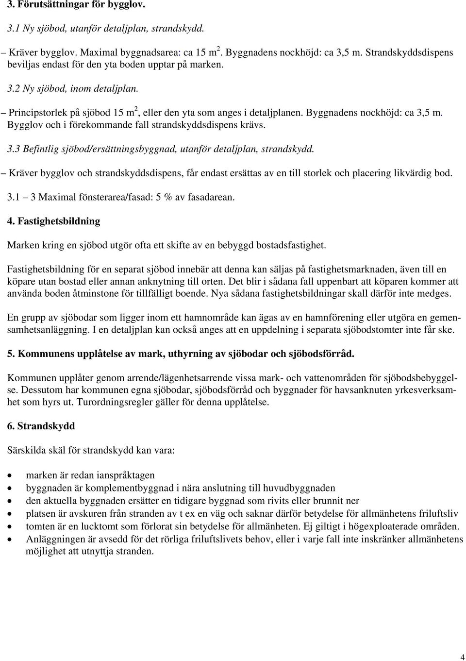 Byggnadens nockhöjd: ca 3,5 m. Bygglov och i förekommande fall strandskyddsdispens krävs. 3.3 Befintlig sjöbod/ersättningsbyggnad, utanför detaljplan, strandskydd.