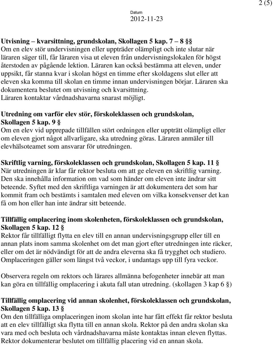 Läraren kan också bestämma att eleven, under uppsikt, får stanna kvar i skolan högst en timme efter skoldagens slut eller att eleven ska komma till skolan en timme innan undervisningen börjar.