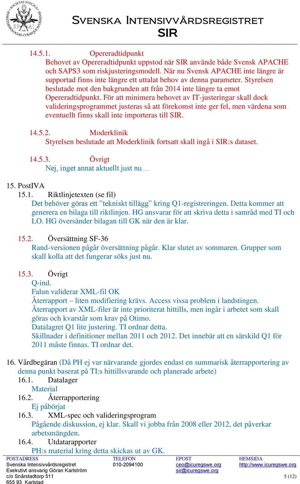 För att minimera behovet av IT-justeringar skall dock valideringsprogrammet justeras så att förekomst inte ger fel, men värdena som eventuellt finns skall inte importeras till SIR. 14.5.2.