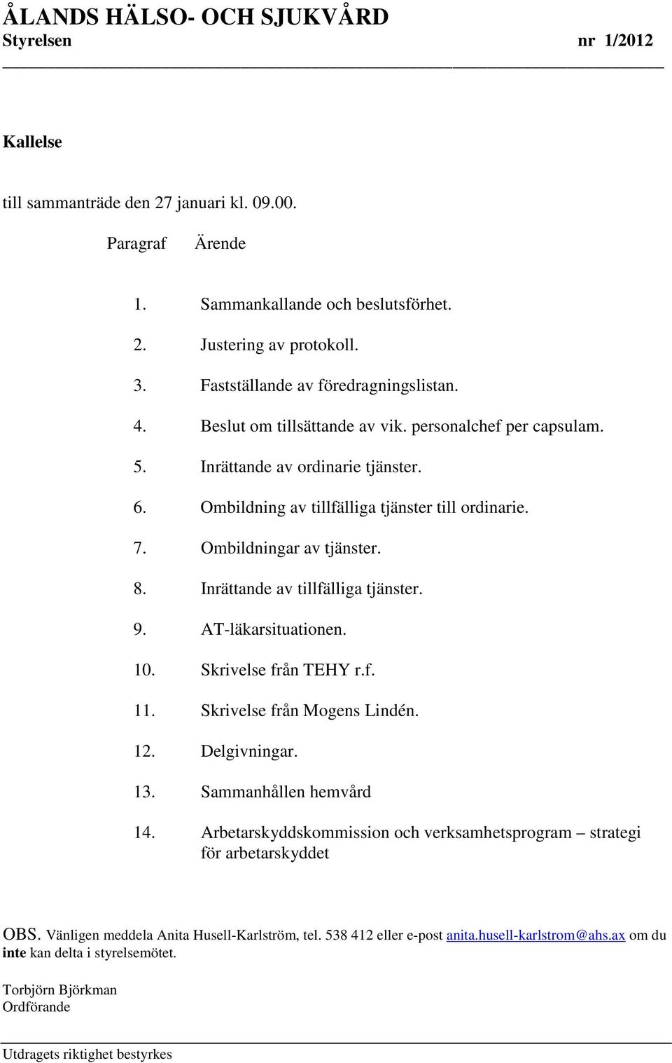 Inrättande av tillfälliga tjänster. 9. AT-läkarsituationen. 10. Skrivelse från TEHY r.f. 11. Skrivelse från Mogens Lindén. 12. Delgivningar. 13. Sammanhållen hemvård 14.