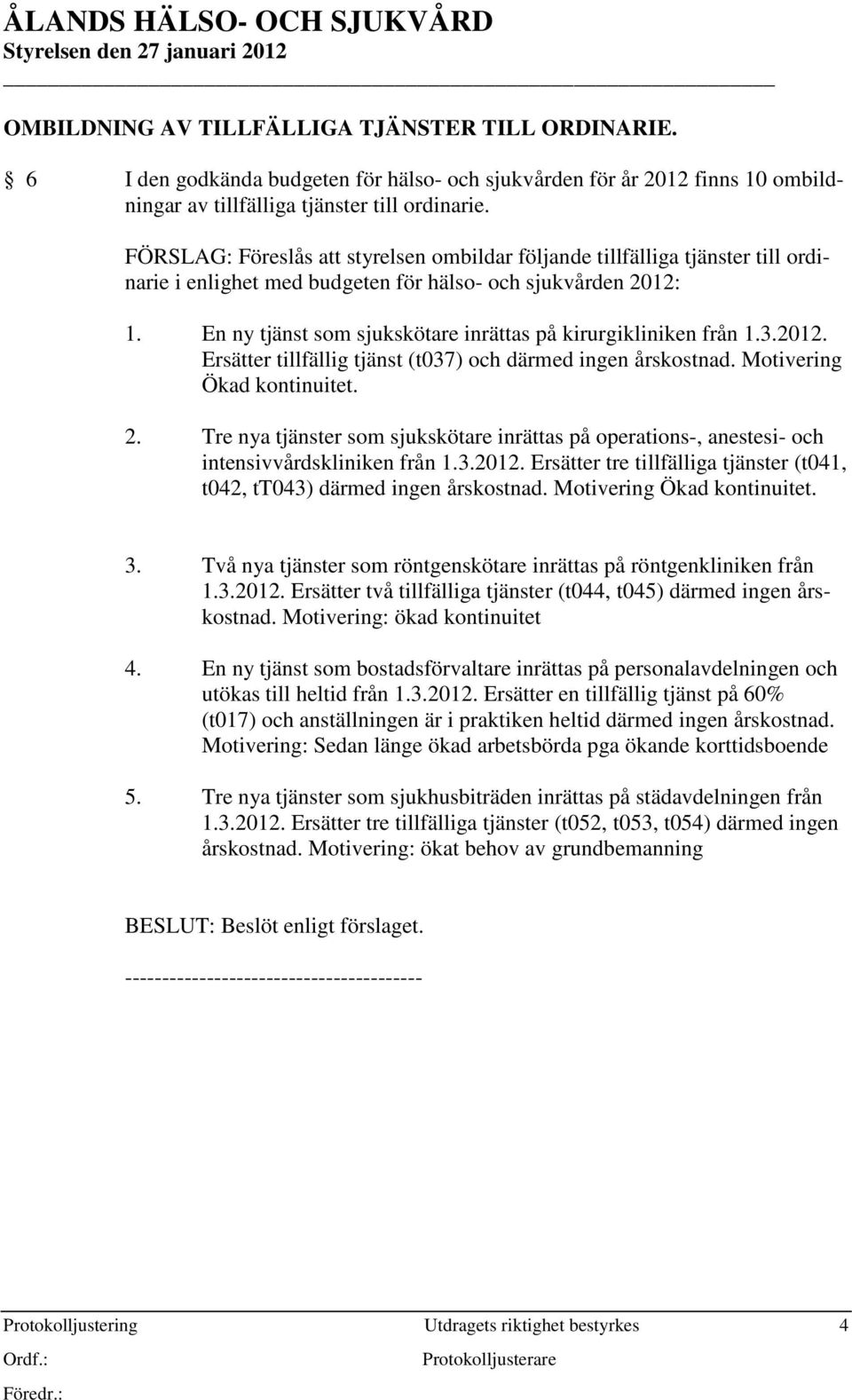 En ny tjänst som sjukskötare inrättas på kirurgikliniken från 1.3.2012. Ersätter tillfällig tjänst (t037) och därmed ingen årskostnad. Motivering Ökad kontinuitet. 2.