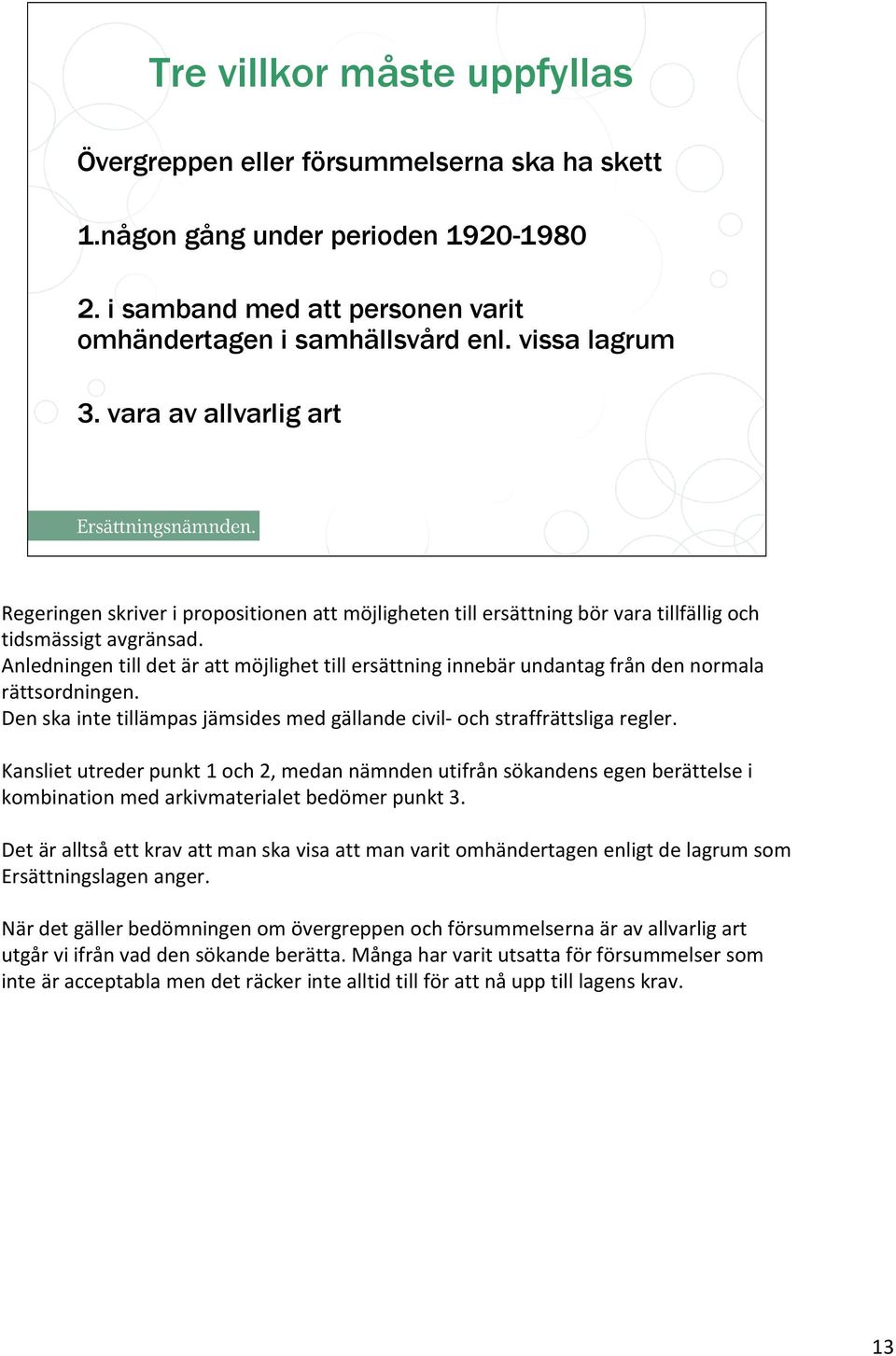 Anledningen till det är att möjlighet till ersättning innebär undantag från den normala rättsordningen. Den ska inte tillämpas jämsides med gällande civil- och straffrättsliga regler.