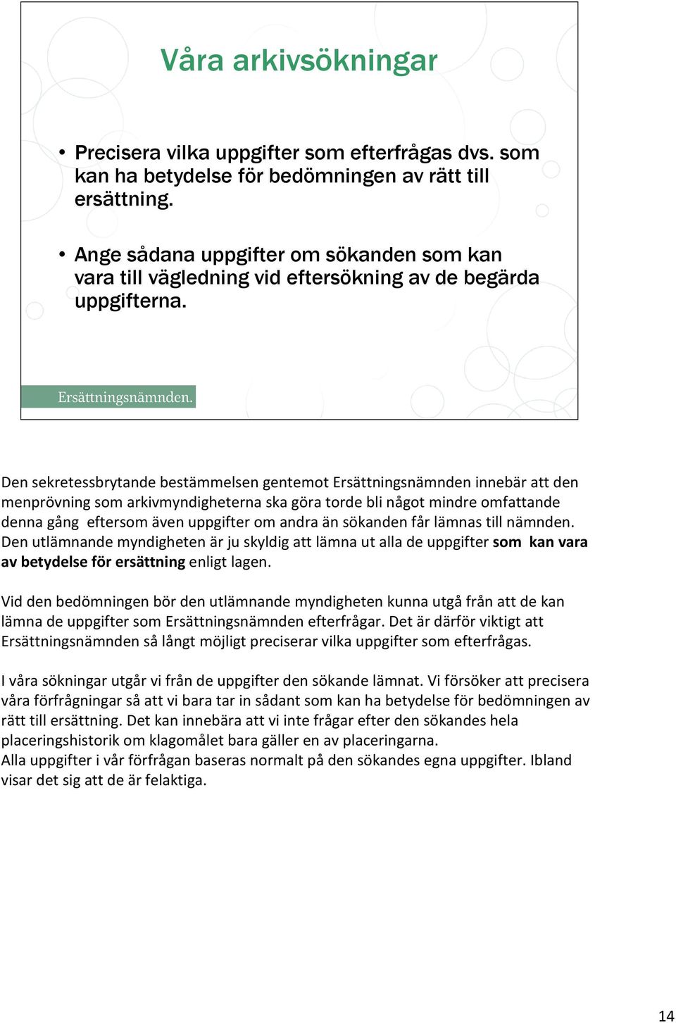 Den sekretessbrytande bestämmelsen gentemot Ersättningsnämnden innebär att den menprövning som arkivmyndigheterna ska göra torde bli något mindre omfattande denna gång eftersom även uppgifter om