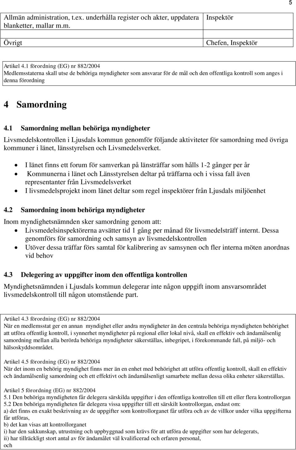 1 Samordning mellan behöriga myndigheter Livsmedelskontrollen i Ljusdals kommun genomför följande aktiviteter för samordning med övriga kommuner i länet, länsstyrelsen och Livsmedelsverket.