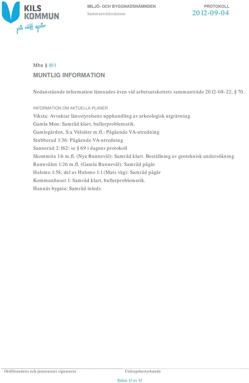 Gamlegården, S:a Välsäter m.fl.: Pågående VA-utredning Stubberud 1:36: Pågående VA-utredning Sannerud 2:162: se 69 i dagens protokoll Skommita 1:6 m.fl. (Nya Runnevål): Samråd klart.