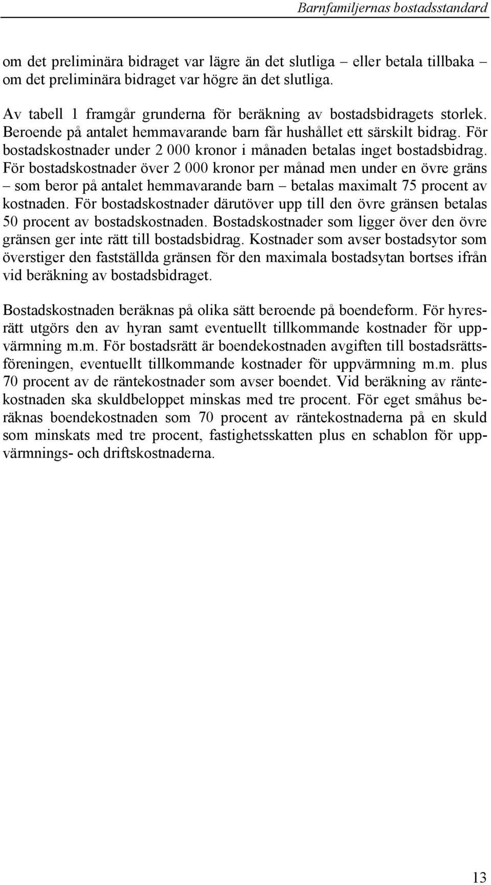 För bostadskostnader under 2 000 kronor i månaden betalas inget bostadsbidrag.