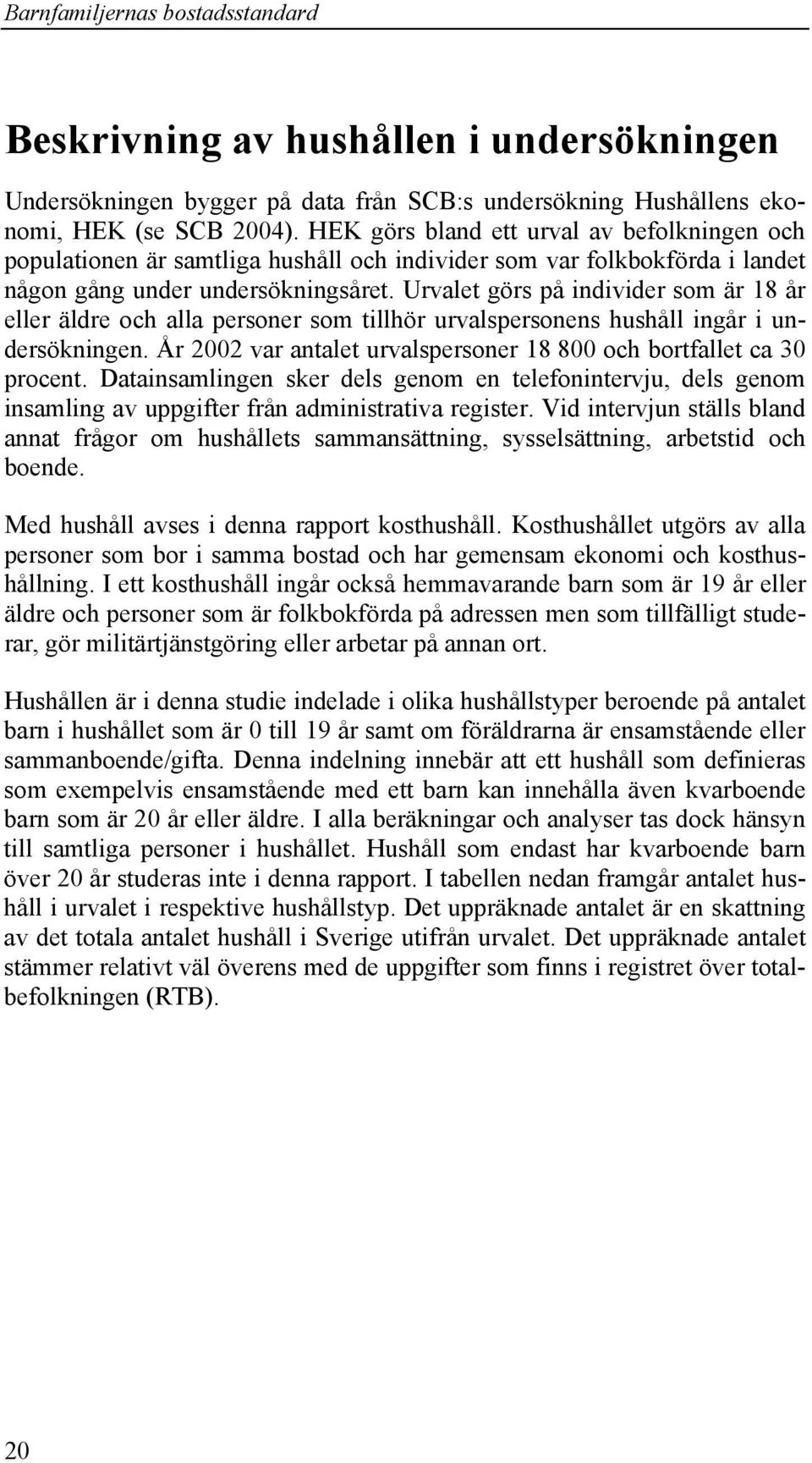 Urvalet görs på individer som är 18 år eller äldre och alla personer som tillhör urvalspersonens hushåll ingår i undersökningen. År 2002 var antalet urvalspersoner 18 800 och bortfallet ca 30 procent.