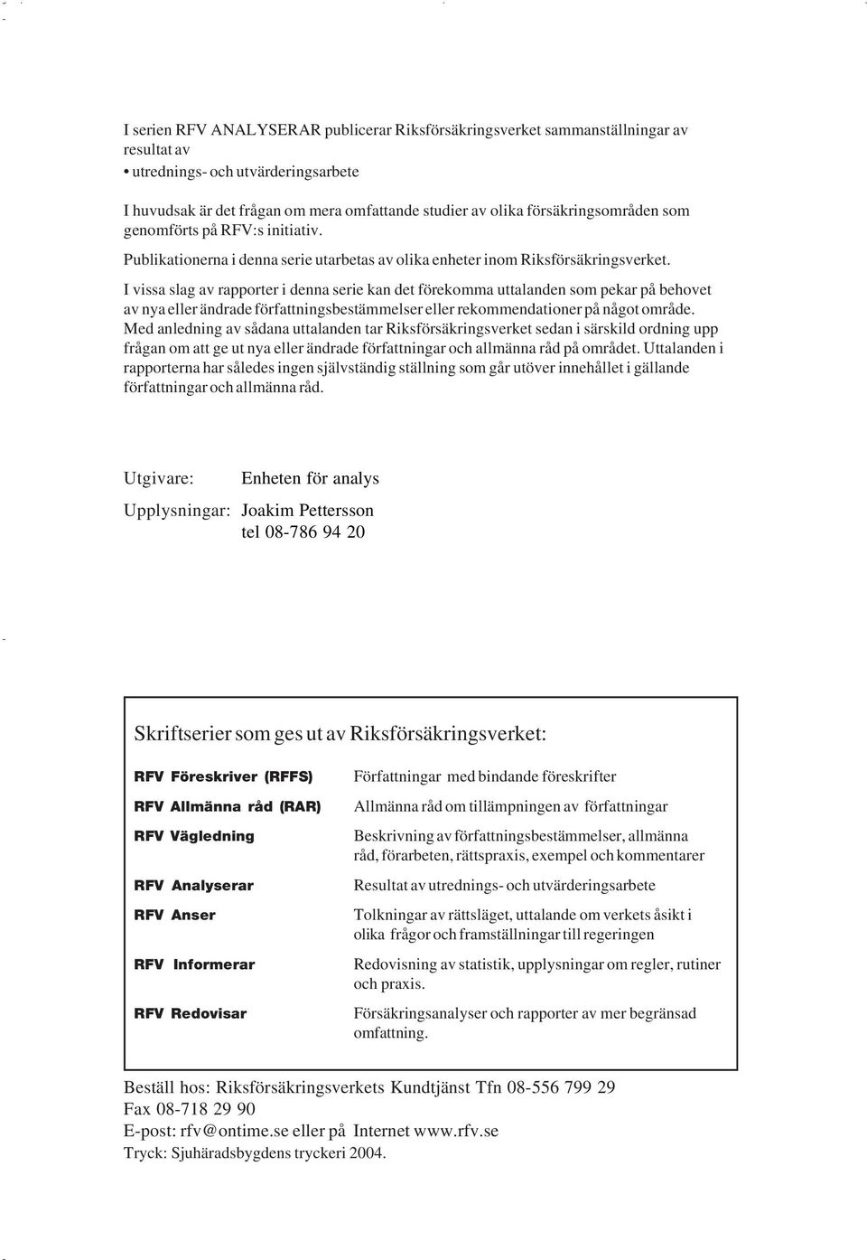 I vissa slag av rapporter i denna serie kan det förekomma uttalanden som pekar på behovet av nya eller ändrade författningsbestämmelser eller rekommendationer på något område.