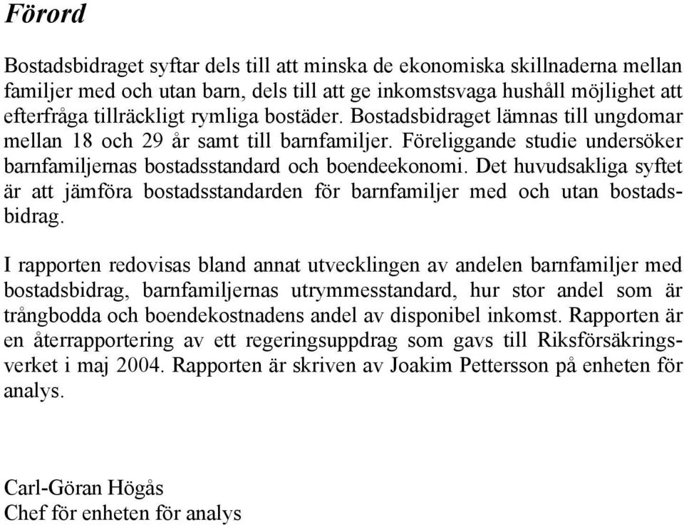 Det huvudsakliga syftet är att jämföra bostadsstandarden för barnfamiljer med och utan bostadsbidrag.