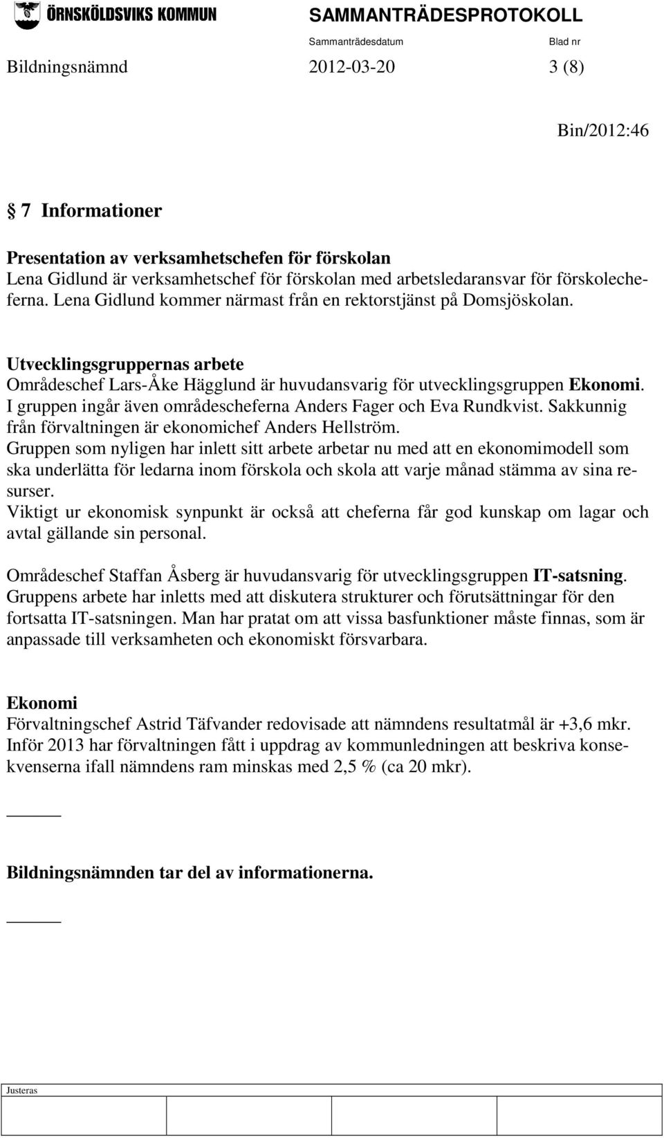 I gruppen ingår även områdescheferna Anders Fager och Eva Rundkvist. Sakkunnig från förvaltningen är ekonomichef Anders Hellström.