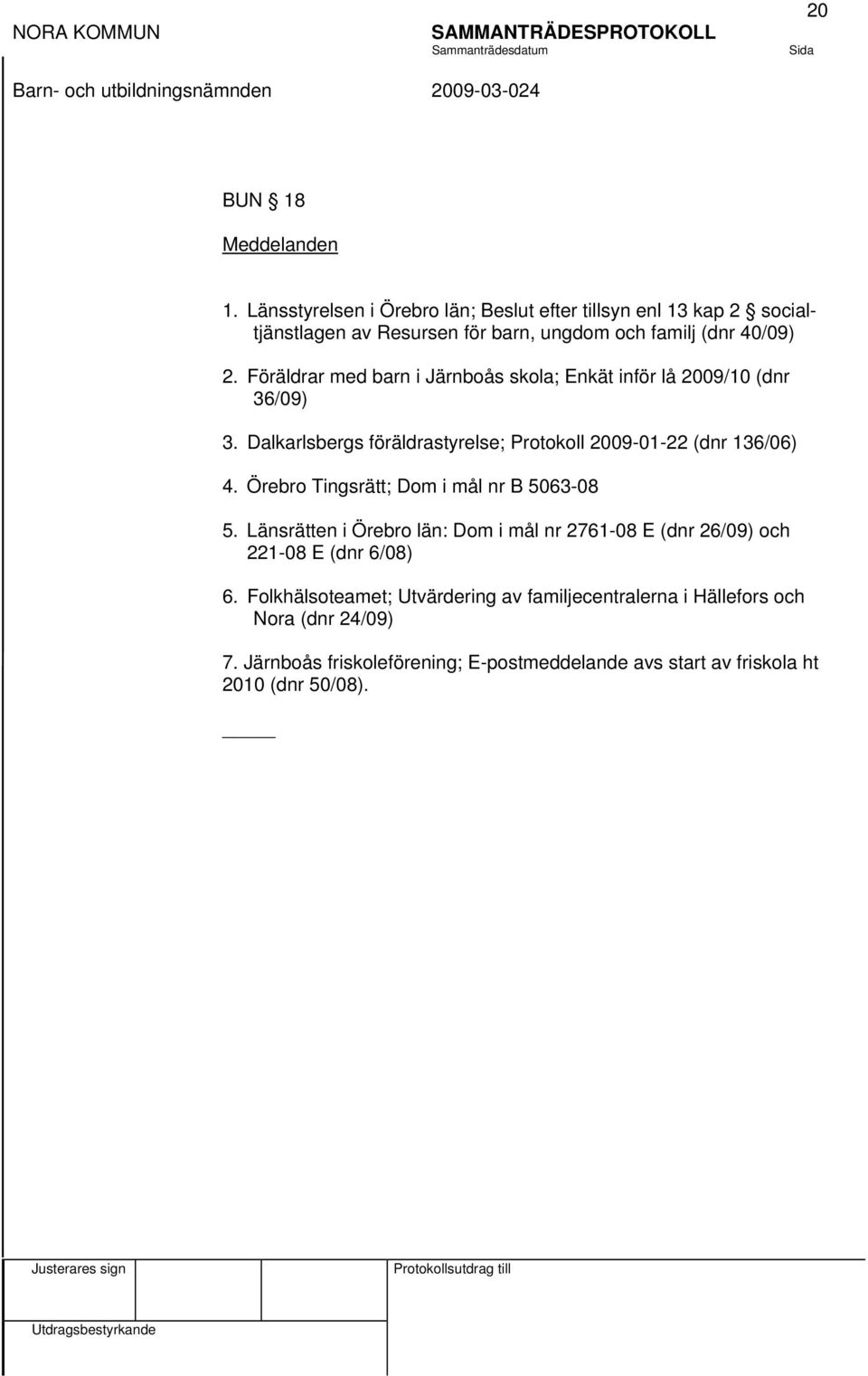 Föräldrar med barn i Järnboås skola; Enkät inför lå 2009/10 (dnr 36/09) 3. Dalkarlsbergs föräldrastyrelse; Protokoll 2009-01-22 (dnr 136/06) 4.