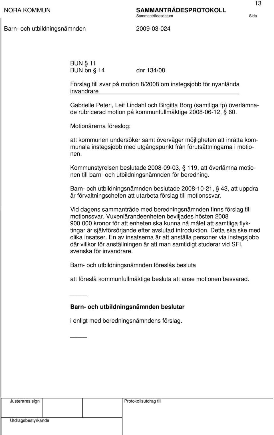 Kommunstyrelsen beslutade 2008-09-03, 119, att överlämna motionen till barn- och utbildningsnämnden för beredning.