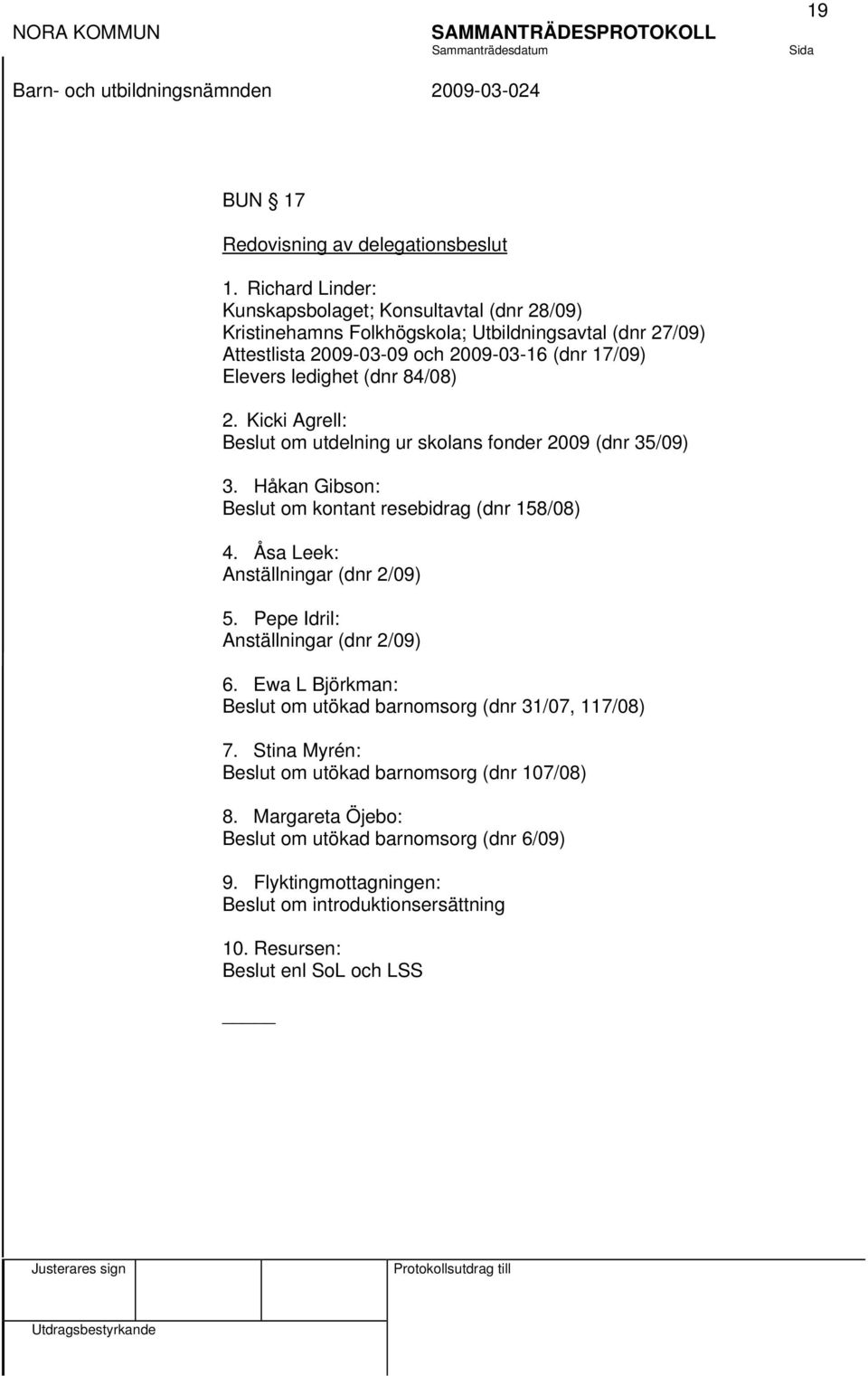 (dnr 84/08) 2. Kicki Agrell: Beslut om utdelning ur skolans fonder 2009 (dnr 35/09) 3. Håkan Gibson: Beslut om kontant resebidrag (dnr 158/08) 4.