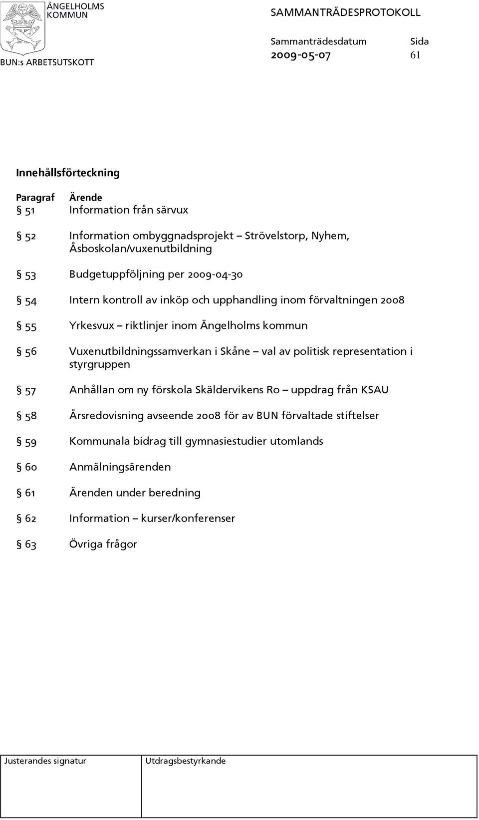 Vuxenutbildningssamverkan i Skåne val av politisk representation i styrgruppen 57 Anhållan om ny förskola Skäldervikens Ro uppdrag från KSAU 58 Årsredovisning