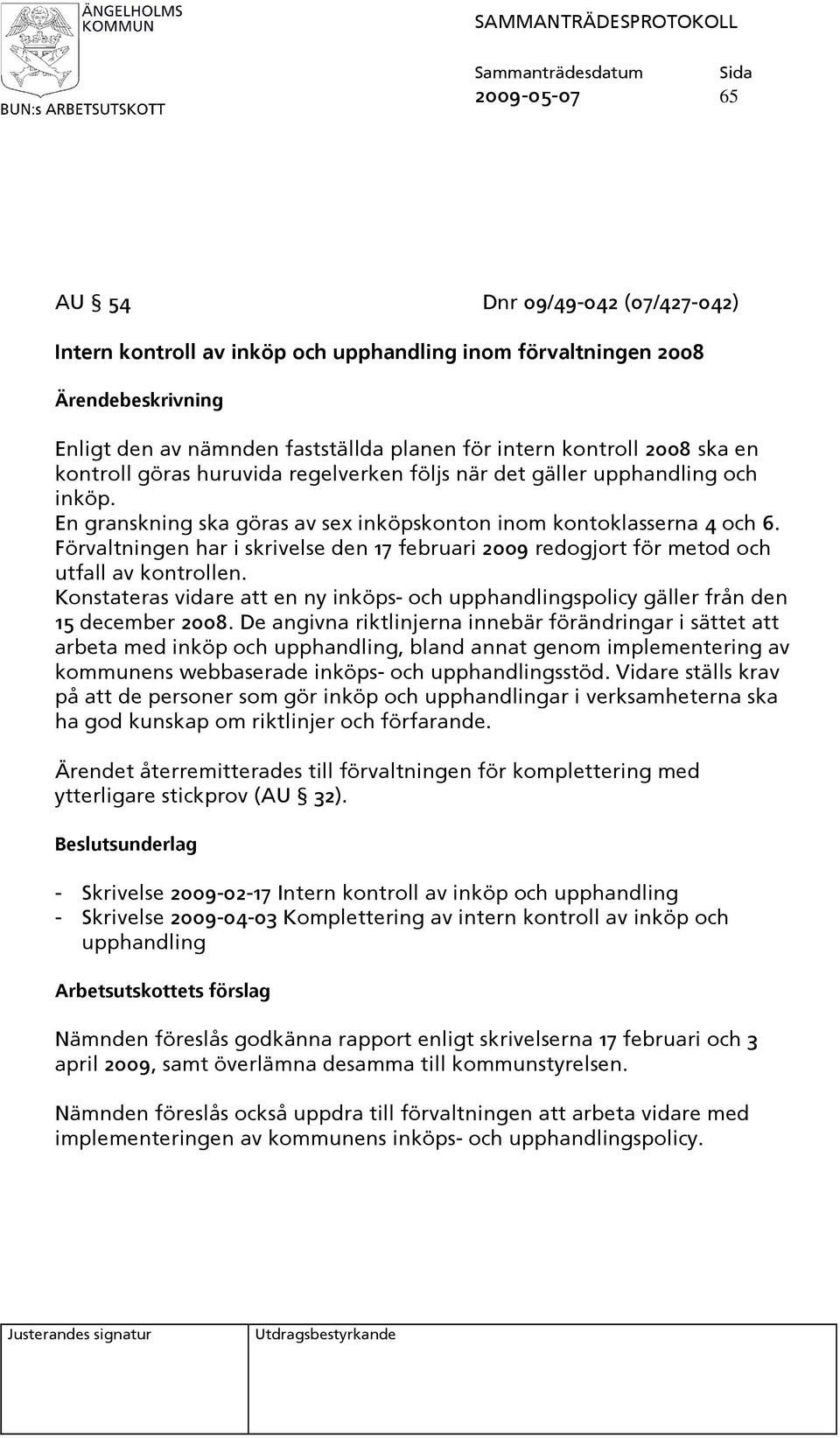 Förvaltningen har i skrivelse den 17 februari 2009 redogjort för metod och utfall av kontrollen. Konstateras vidare att en ny inköps- och upphandlingspolicy gäller från den 15 december 2008.