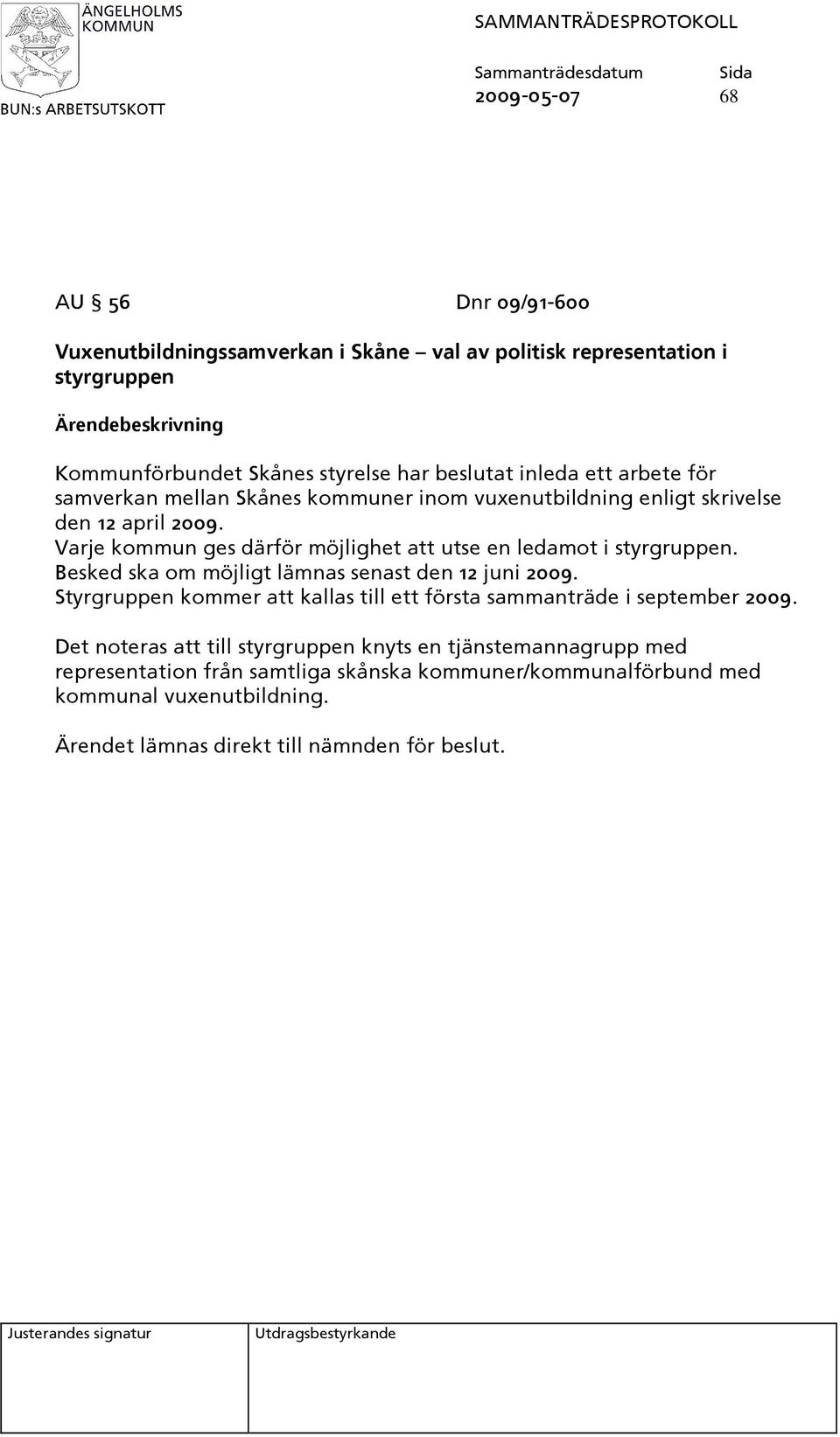 Varje kommun ges därför möjlighet att utse en ledamot i styrgruppen. Besked ska om möjligt lämnas senast den 12 juni 2009.