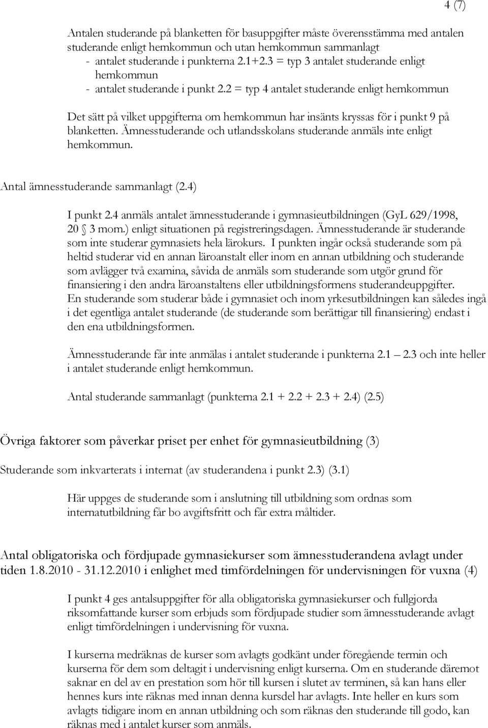 2 = typ 4 antalet studerande enligt hemkommun Det sätt på vilket uppgifterna om hemkommun har insänts kryssas för i punkt 9 på blanketten.