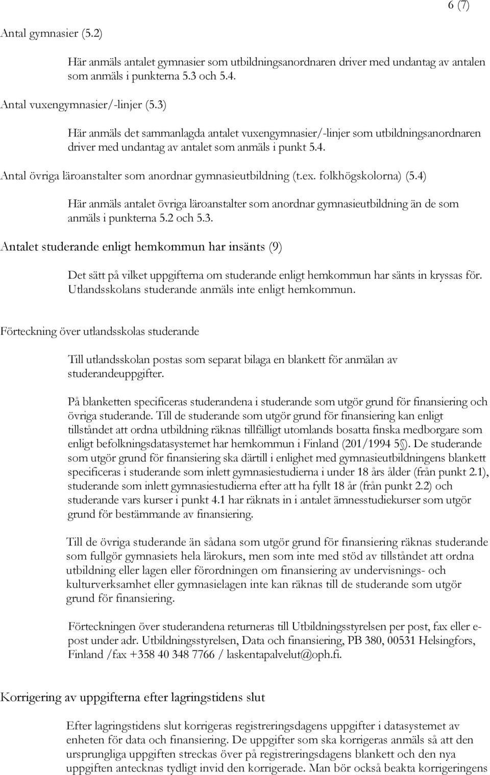 Antal övriga läroanstalter som anordnar gymnasieutbildning (t.ex. folkhögskolorna) (5.4) Här anmäls antalet övriga läroanstalter som anordnar gymnasieutbildning än de som anmäls i punkterna 5.2 och 5.