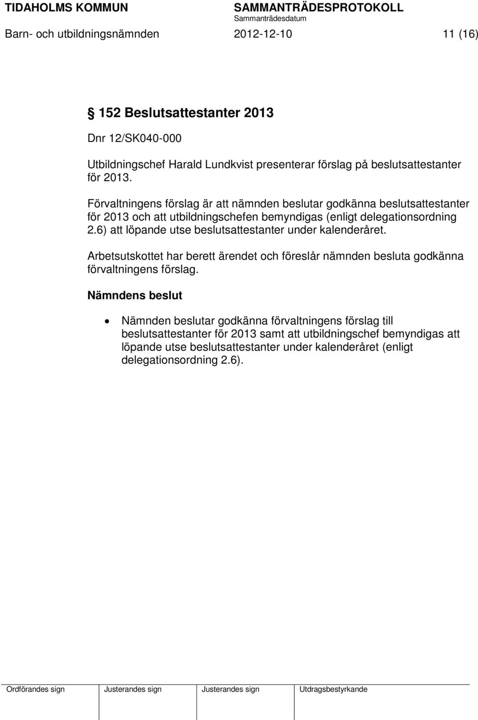 6) att löpande utse beslutsattestanter under kalenderåret. Arbetsutskottet har berett ärendet och föreslår nämnden besluta godkänna förvaltningens förslag.