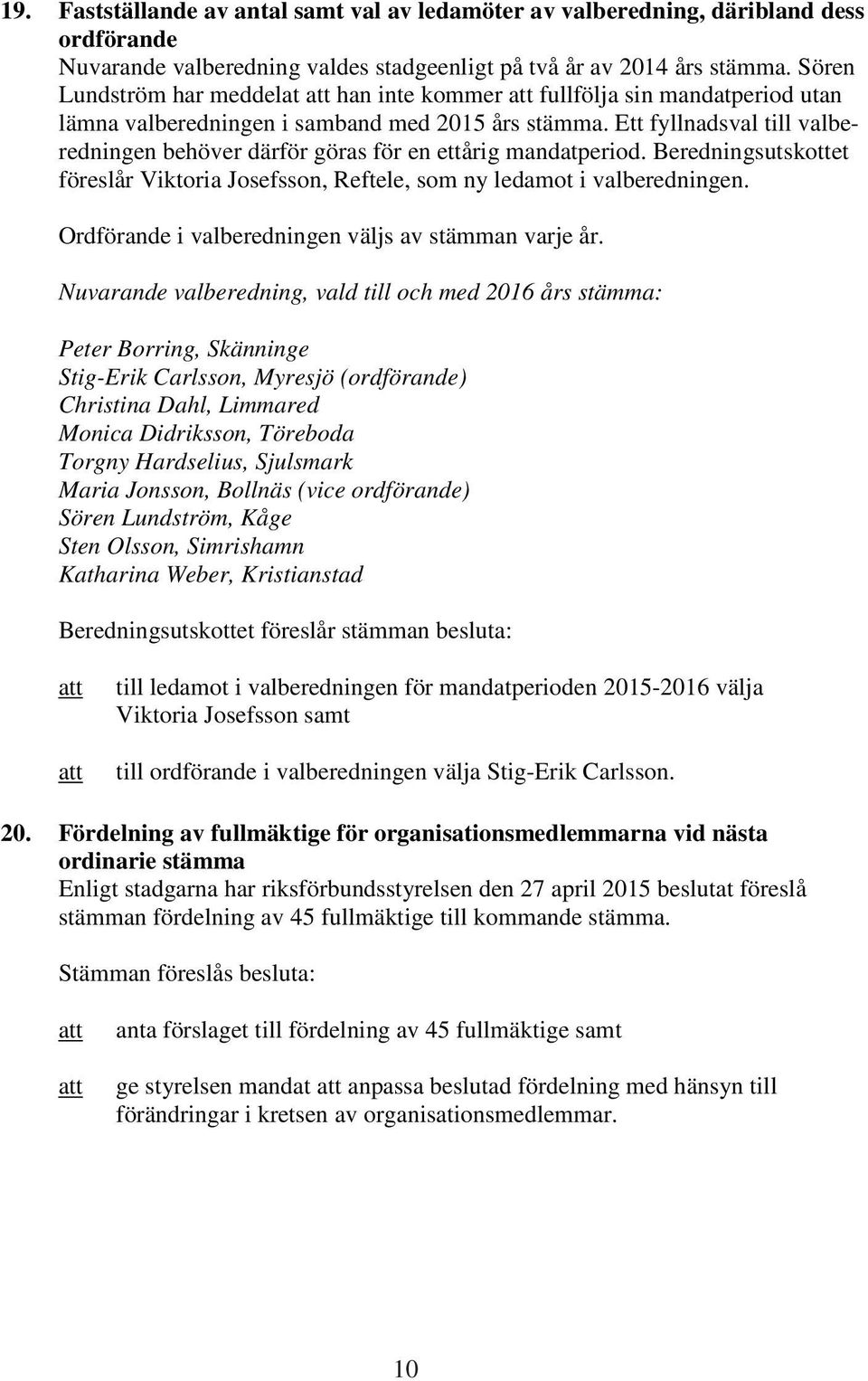 Ett fyllnadsval till valberedningen behöver därför göras för en ettårig mandatperiod. Beredningsutskottet föreslår Viktoria Josefsson, Reftele, som ny ledamot i valberedningen.