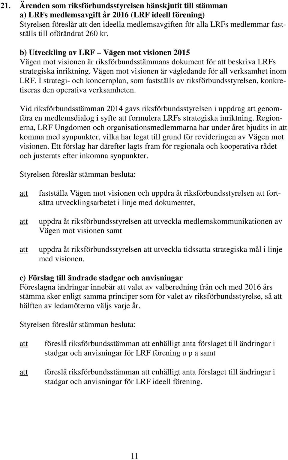 Vägen mot visionen är vägledande för all verksamhet inom LRF. I strategi- och koncernplan, som fastställs av riksförbundsstyrelsen, konkretiseras den operativa verksamheten.