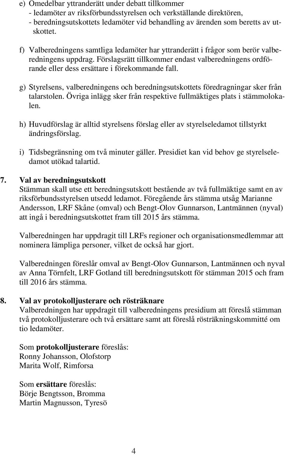 g) Styrelsens, valberedningens och beredningsutskottets föredragningar sker från talarstolen. Övriga inlägg sker från respektive fullmäktiges plats i stämmolokalen.