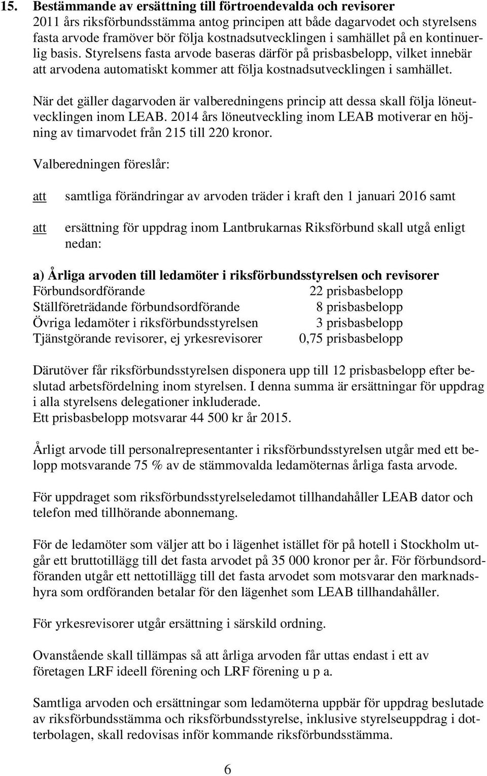 När det gäller dagarvoden är valberedningens princip dessa skall följa löneutvecklingen inom LEAB. 2014 års löneutveckling inom LEAB motiverar en höjning av timarvodet från 215 till 220 kronor.