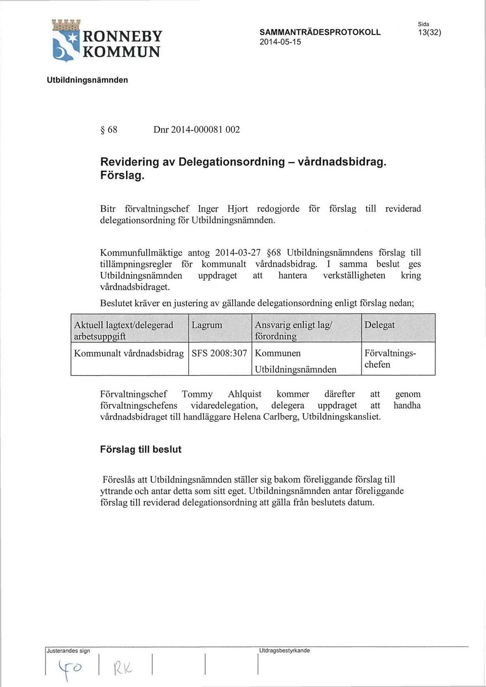 Beslutet kräver en justering av gällande delegationsordning enligt förslag nedan; Kommunalt vårdnadsbidrag SFS 2008:307 Kommunen Förvaltningschefen Förvaltningschef Tommy Ahlquist kommer därefter att