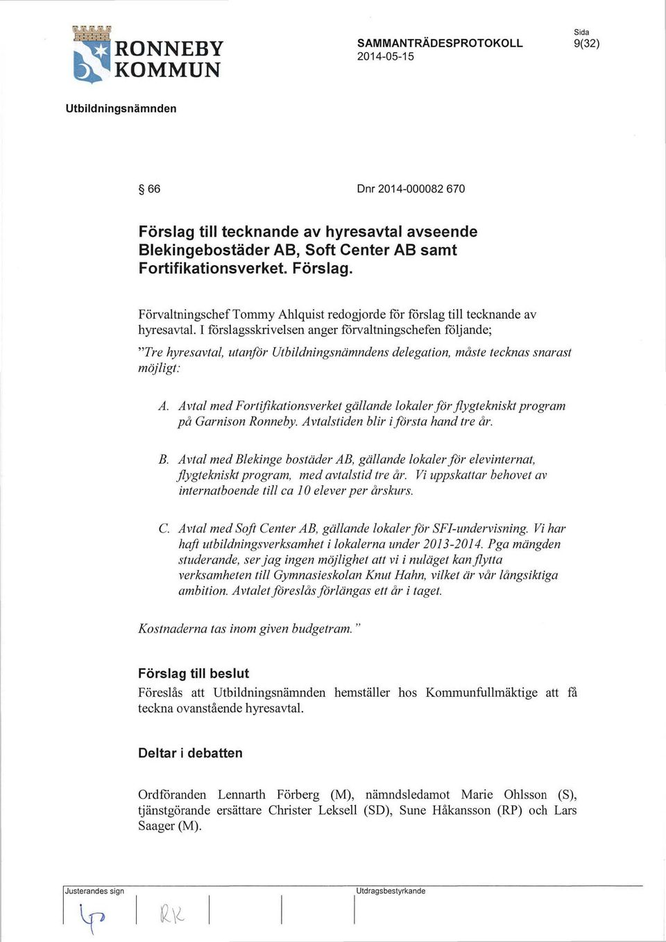 Avtal med Fortifikationsverket gällande lokaler för flygtekniskt program på Garnison Ronneby. Avtalstiden blir i första hand tre år. B.