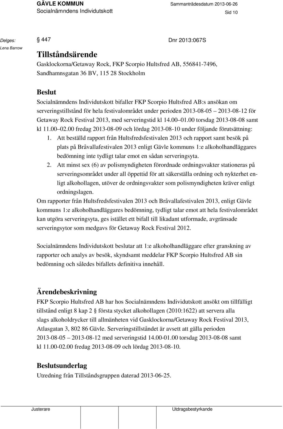 00 torsdag 2013-08-08 samt kl 11.00 02.00 fredag 2013-08-09 och lördag 2013-08-10 under följande förutsättning: 1.