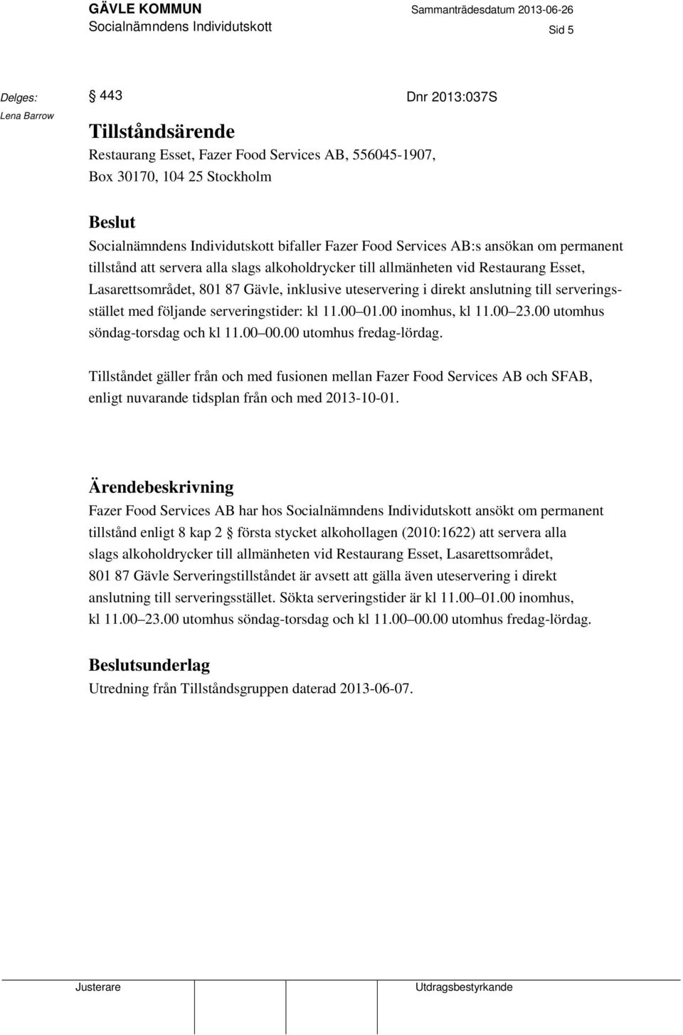 serveringsstället med följande serveringstider: kl 11.00 01.00 inomhus, kl 11.00 23.00 utomhus söndag-torsdag och kl 11.00 00.00 utomhus fredag-lördag.