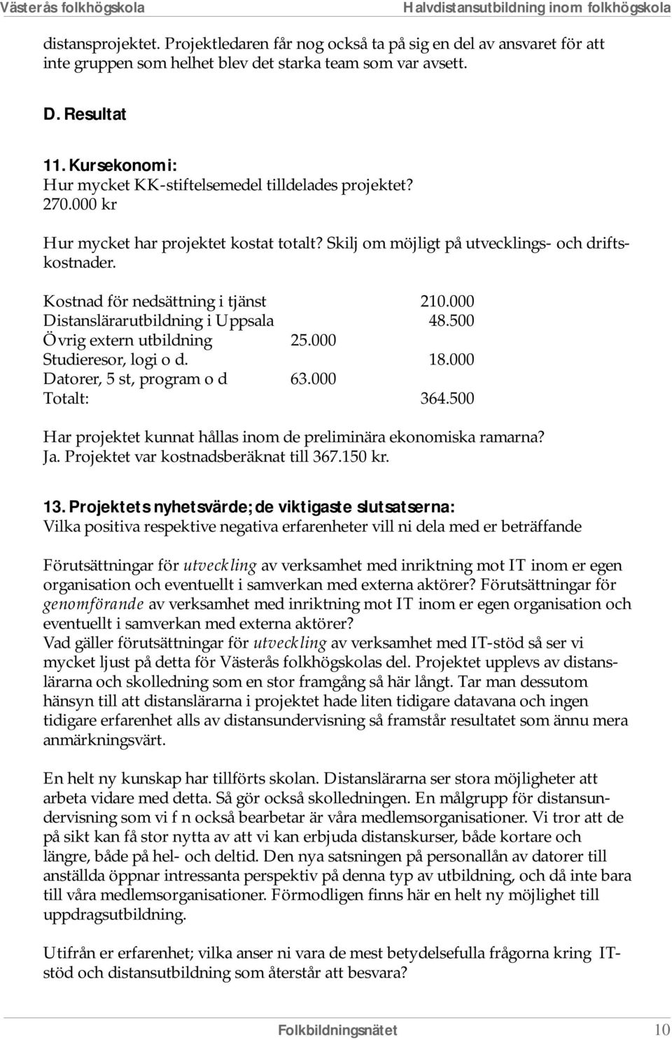 Kostnad för nedsättning i tjänst 210.000 Distanslärarutbildning i Uppsala 48.500 Övrig extern utbildning 25.000 Studieresor, logi o d. 18.000 Datorer, 5 st, program o d 63.000 Totalt: 364.