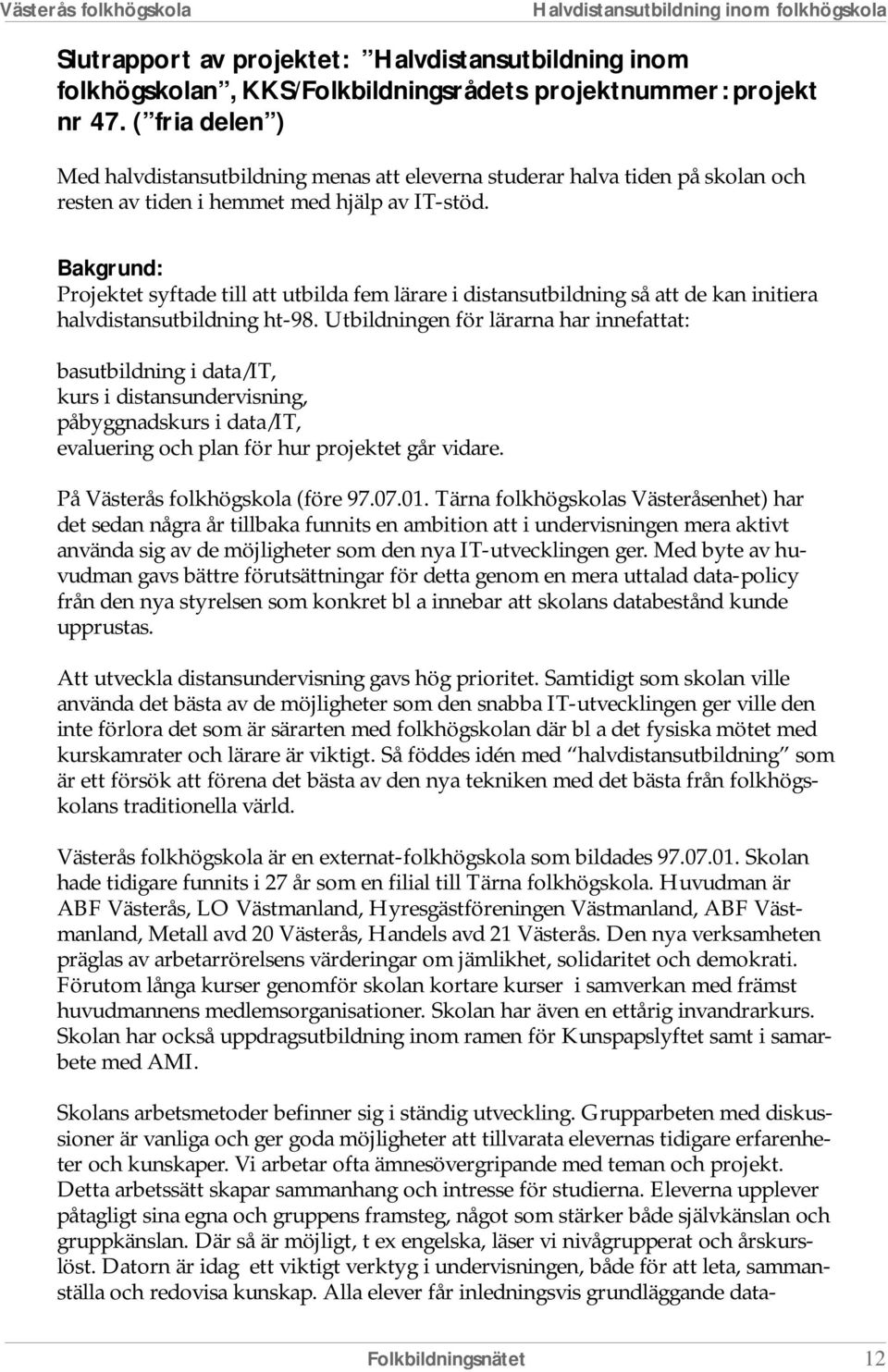 Bakgrund: Projektet syftade till att utbilda fem lärare i distansutbildning så att de kan initiera halvdistansutbildning ht-98.