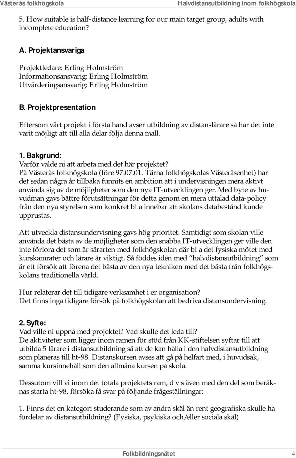 Projektpresentation Eftersom vårt projekt i första hand avser utbildning av distanslärare så har det inte varit möjligt att till alla delar följa denna mall. 1.