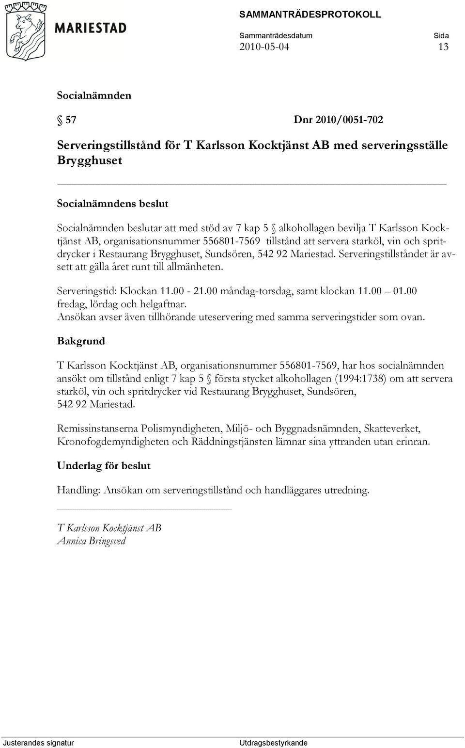 Serveringstillståndet är avsett att gälla året runt till allmänheten. Serveringstid: Klockan 11.00-21.00 måndag-torsdag, samt klockan 11.00 01.00 fredag, lördag och helgaftnar.