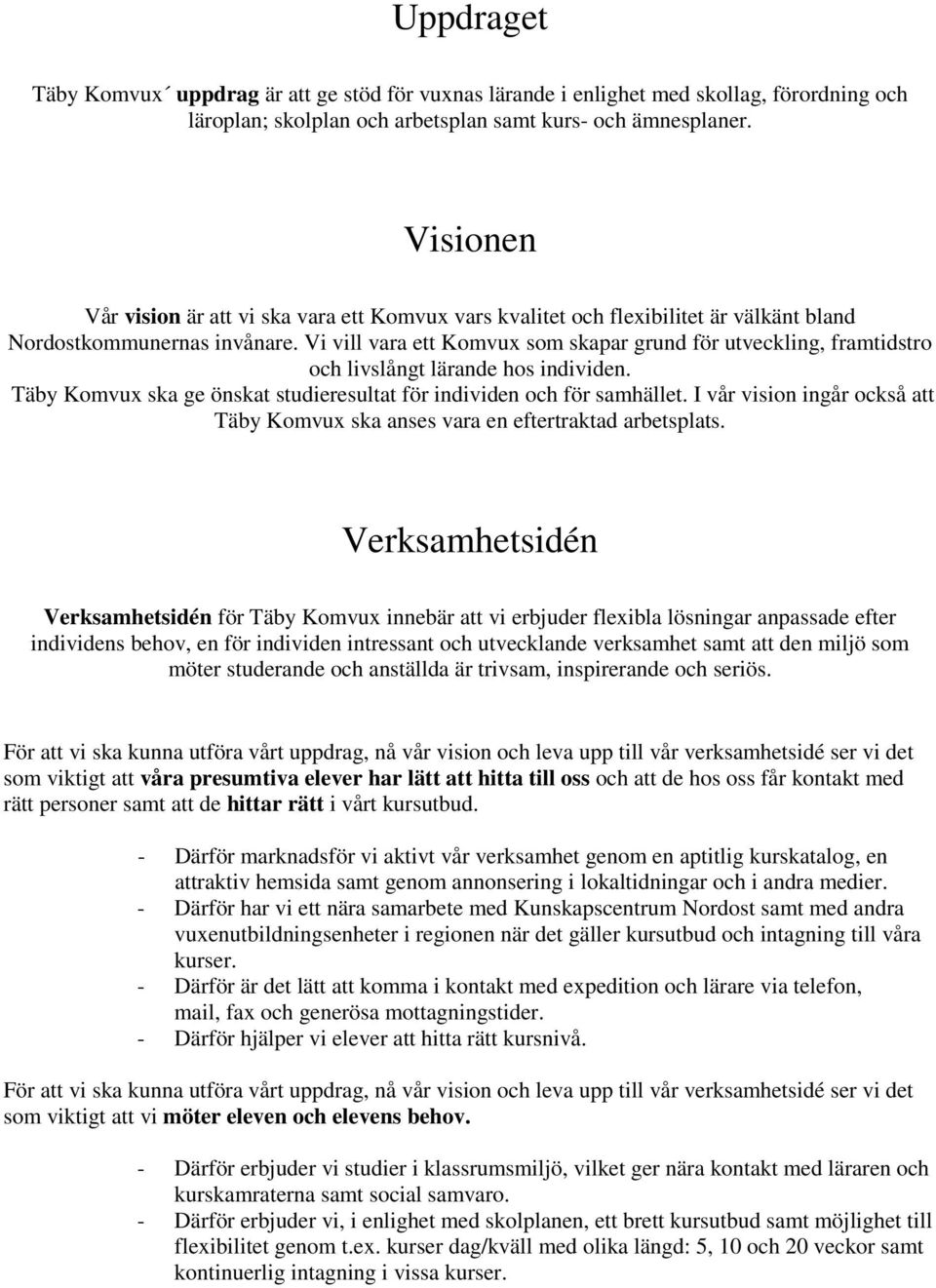 Vi vill vara ett Komvux som skapar grund för utveckling, framtidstro och livslångt lärande hos individen. Täby Komvux ska ge önskat studieresultat för individen och för samhället.