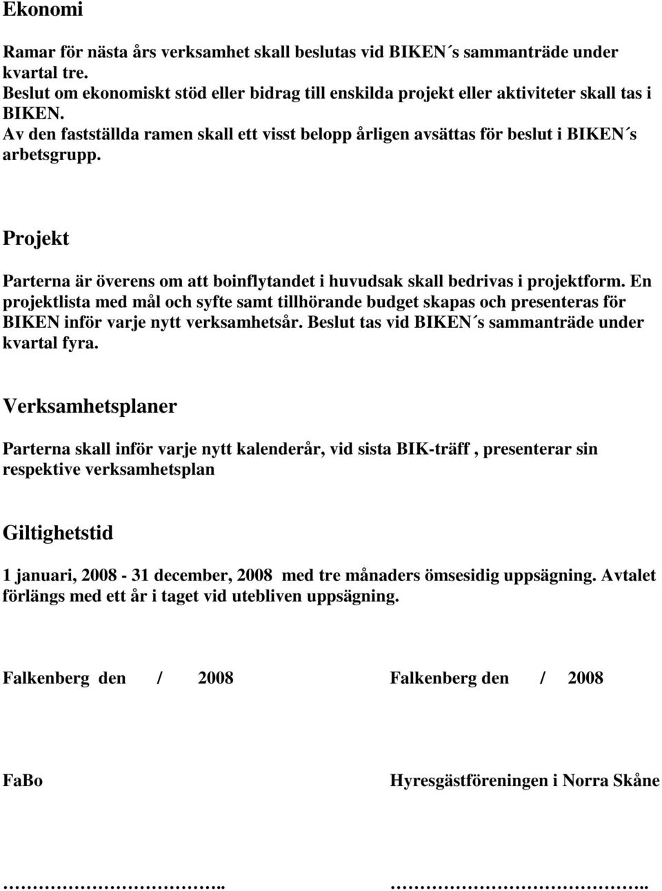 En projektlista med mål och syfte samt tillhörande budget skapas och presenteras för BIKEN inför varje nytt verksamhetsår. Beslut tas vid BIKEN s sammanträde under kvartal fyra.