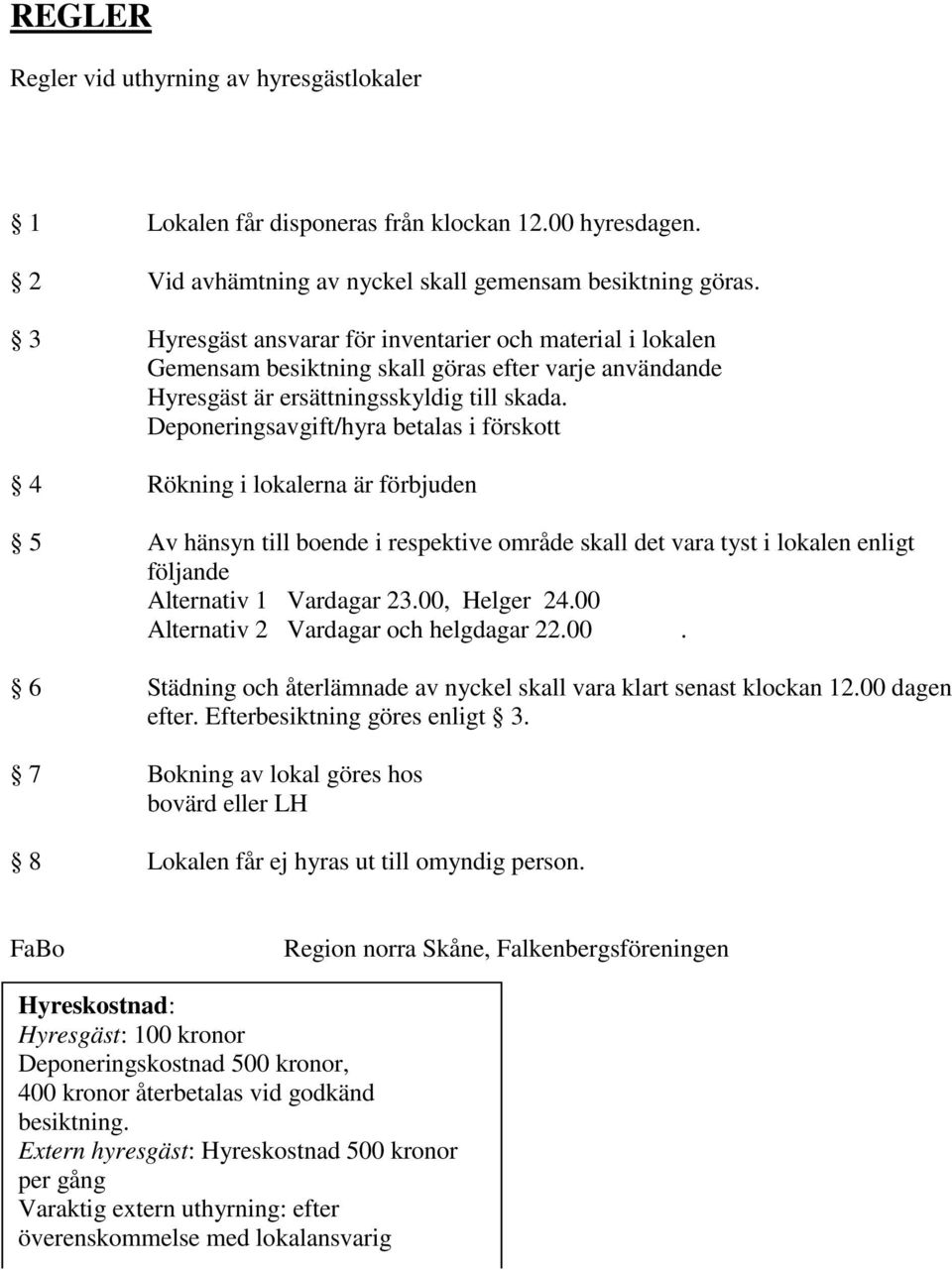 Deponeringsavgift/hyra betalas i förskott 4 Rökning i lokalerna är förbjuden 5 Av hänsyn till boende i respektive område skall det vara tyst i lokalen enligt följande Alternativ 1 Vardagar 23.