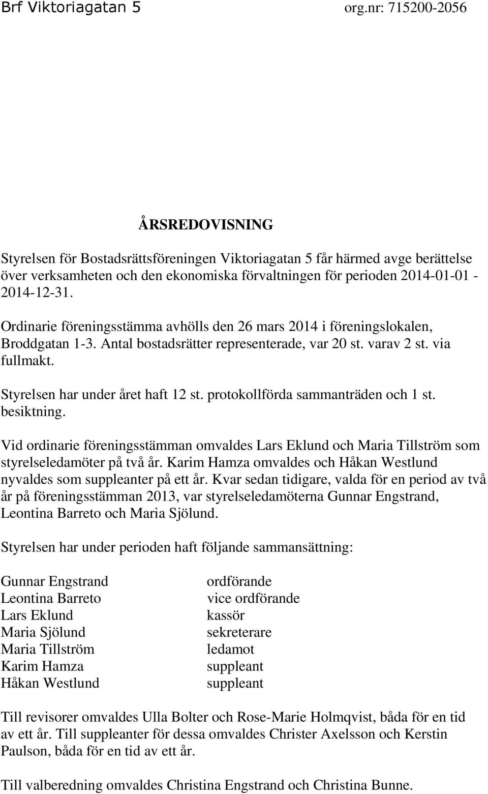 Ordinarie föreningsstämma avhölls den 26 mars 2014 i föreningslokalen, Broddgatan 1-3. Antal bostadsrätter representerade, var 20 st. varav 2 st. via fullmakt. Styrelsen har under året haft 12 st.