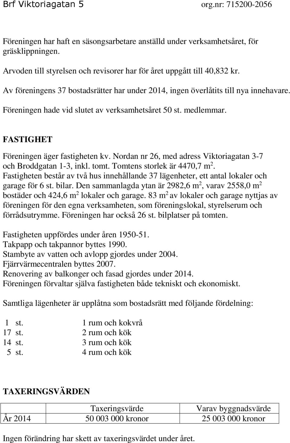 Föreningen hade vid slutet av verksamhetsåret 50 st. medlemmar. FASTIGHET Föreningen äger fastigheten kv. Nordan nr 26, med adress Viktoriagatan 3-7 och Broddgatan 1-3, inkl. tomt.