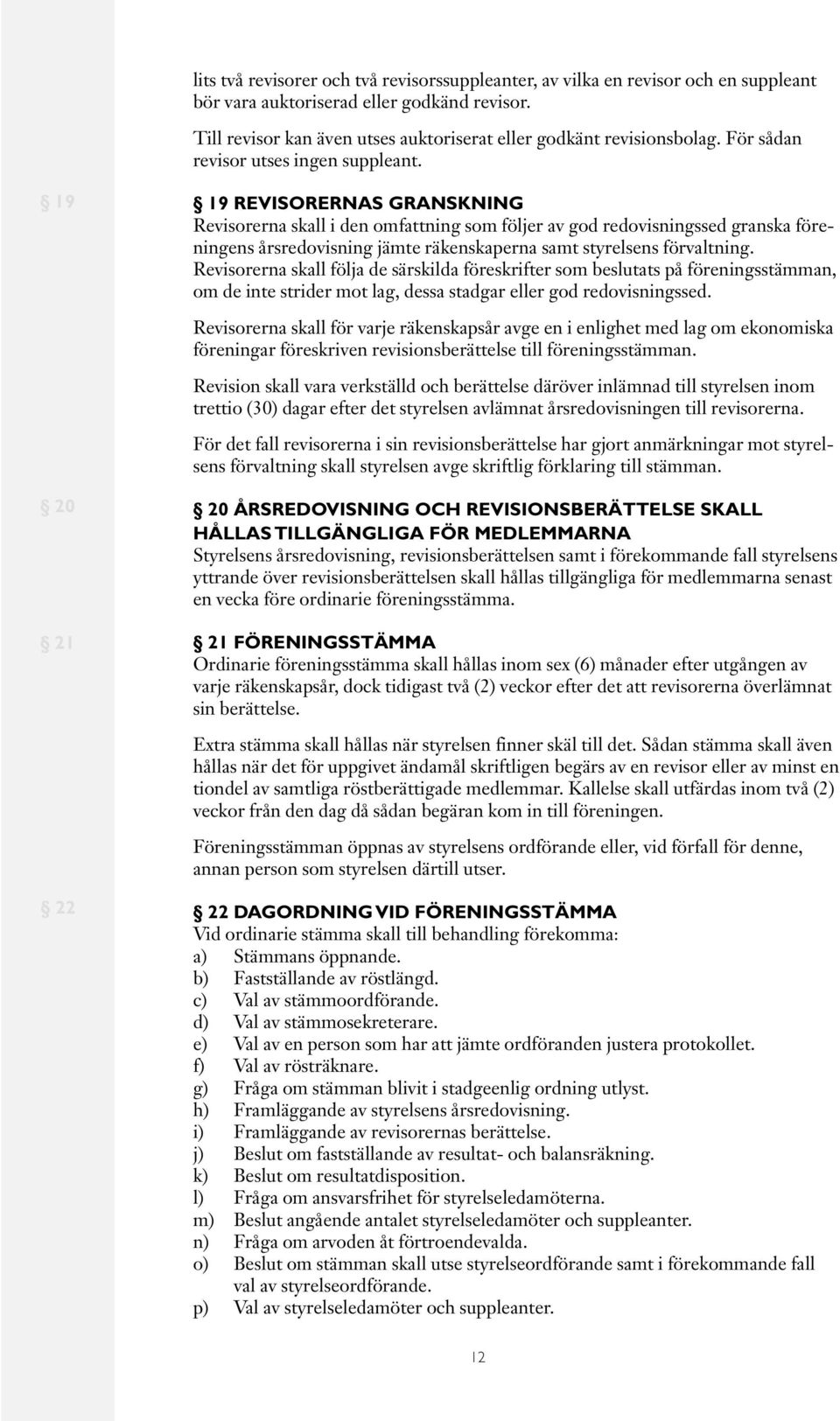 19 19 REVISORERNAS GRANSKNING Revisorerna skall i den omfattning som följer av god redovisningssed granska föreningens årsredovisning jämte räkenskaperna samt styrelsens förvaltning.