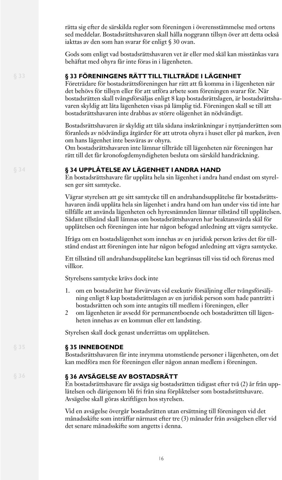 Gods som enligt vad bostadsrättshavaren vet är eller med skäl kan misstänkas vara behäftat med ohyra får inte föras in i lägenheten.